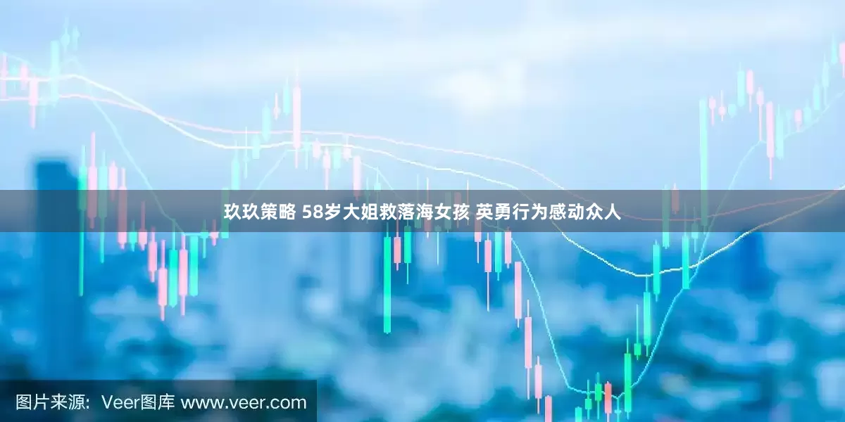 玖玖策略 58岁大姐救落海女孩 英勇行为感动众人