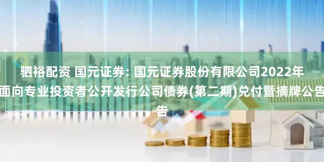驷裕配资 国元证券: 国元证券股份有限公司2022年面向专业投资者公开发行公司债券(第二期)兑付暨摘牌公告