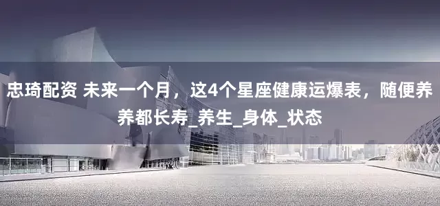 忠琦配资 未来一个月，这4个星座健康运爆表，随便养养都长寿_养生_身体_状态