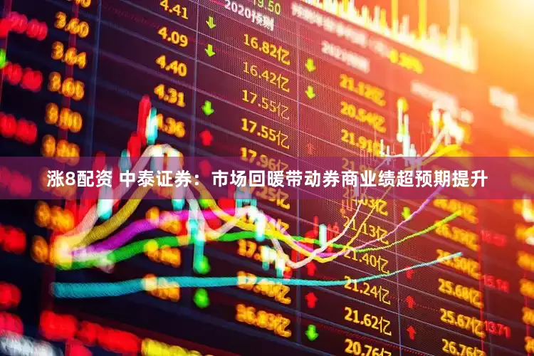涨8配资 中泰证券：市场回暖带动券商业绩超预期提升