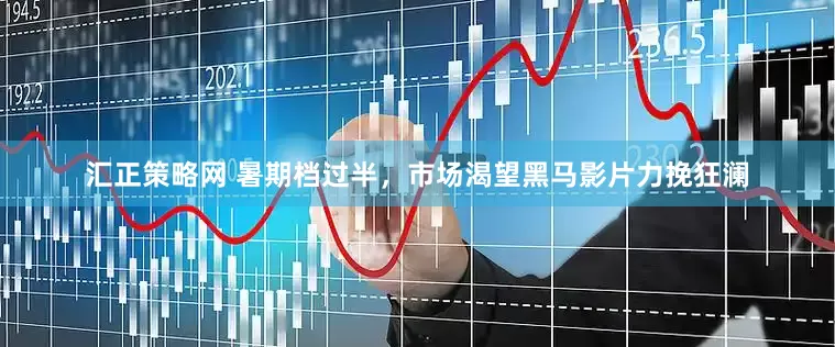 汇正策略网 暑期档过半，市场渴望黑马影片力挽狂澜