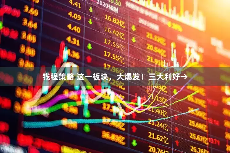 钱程策略 这一板块，大爆发！三大利好→