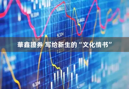 華鑫證券 写给新生的“文化情书”