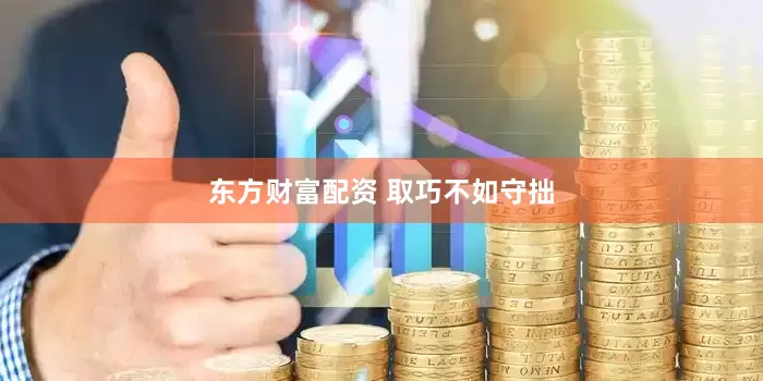 东方财富配资 取巧不如守拙