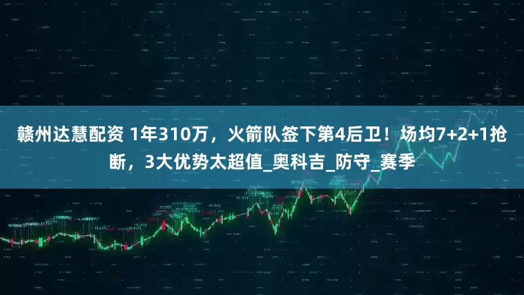 赣州达慧配资 1年310万，火箭队签下第4后卫！场均7+2+1抢断，3大优势太超值_奥科吉_防守_赛季