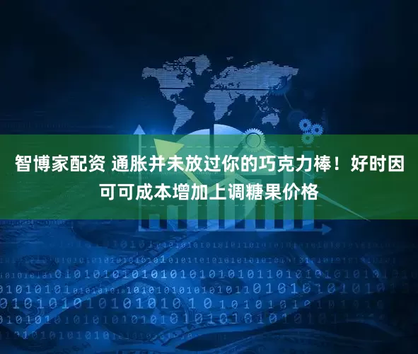 智博家配资 通胀并未放过你的巧克力棒！好时因可可成本增加上调糖果价格