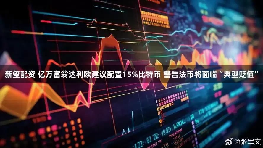 新玺配资 亿万富翁达利欧建议配置15%比特币 警告法币将面临“典型贬值”