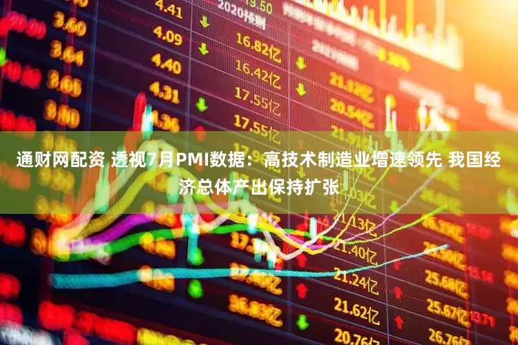 通财网配资 透视7月PMI数据：高技术制造业增速领先 我国经济总体产出保持扩张