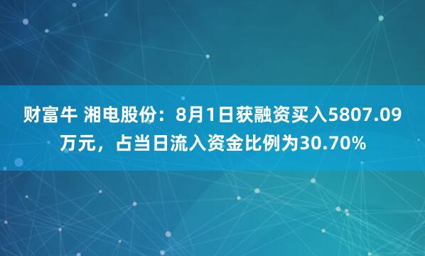 财富牛 湘电股份：8月1日获融资买入5807.09万元，占当日流入资金比例为30.70%
